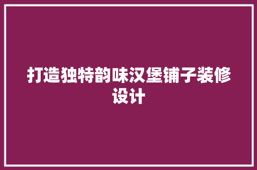 打造独特韵味汉堡铺子装修设计