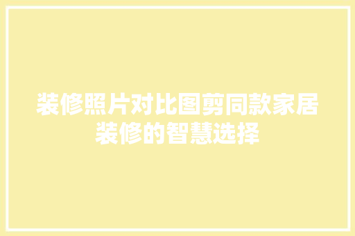 装修照片对比图剪同款家居装修的智慧选择