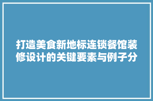 打造美食新地标连锁餐馆装修设计的关键要素与例子分析