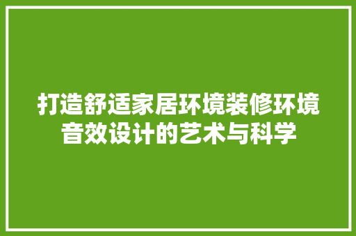 打造舒适家居环境装修环境音效设计的艺术与科学
