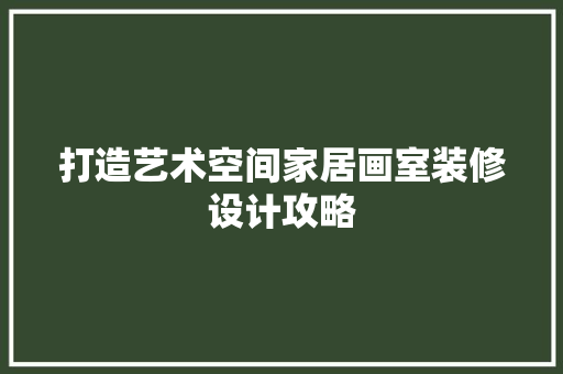 打造艺术空间家居画室装修设计攻略
