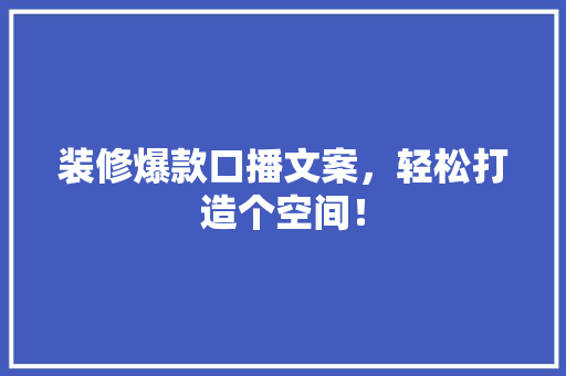 装修爆款口播文案，轻松打造个空间！