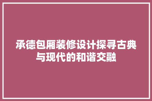 承德包厢装修设计探寻古典与现代的和谐交融
