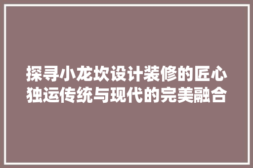 探寻小龙坎设计装修的匠心独运传统与现代的完美融合