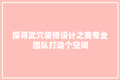 探寻武穴装修设计之美专业团队打造个空间