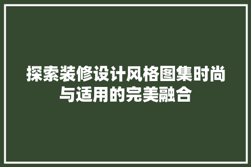 探索装修设计风格图集时尚与适用的完美融合