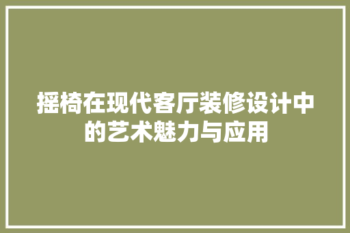 摇椅在现代客厅装修设计中的艺术魅力与应用  第1张