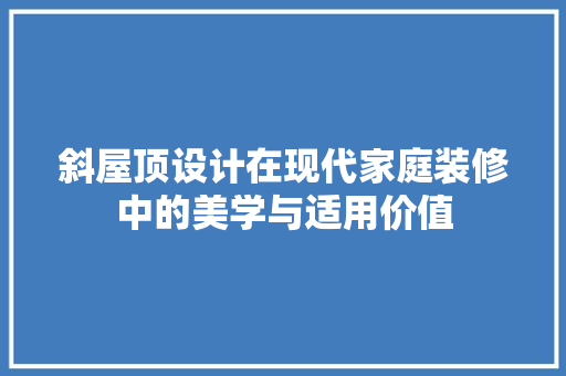 斜屋顶设计在现代家庭装修中的美学与适用价值