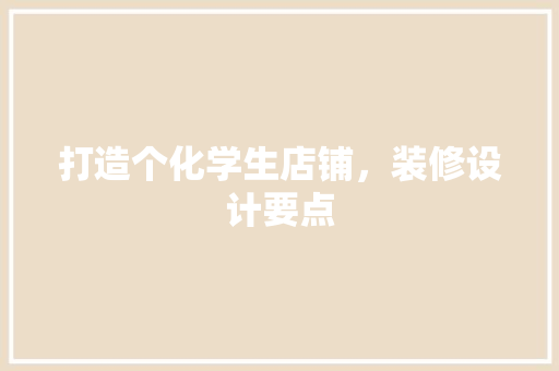 打造个化学生店铺，装修设计要点