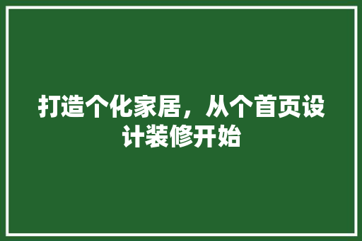 打造个化家居，从个首页设计装修开始