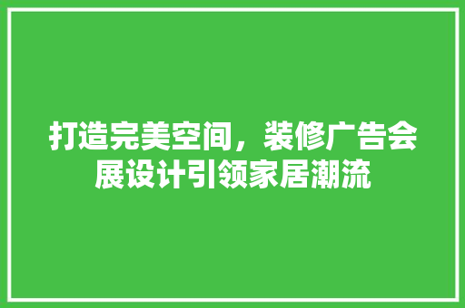 打造完美空间，装修广告会展设计引领家居潮流