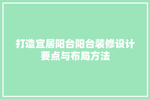 打造宜居阳台阳台装修设计要点与布局方法