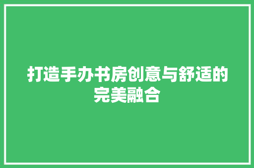 打造手办书房创意与舒适的完美融合