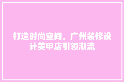 打造时尚空间，广州装修设计美甲店引领潮流