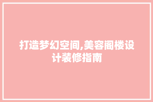 打造梦幻空间,美容阁楼设计装修指南