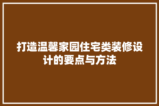 打造温馨家园住宅类装修设计的要点与方法