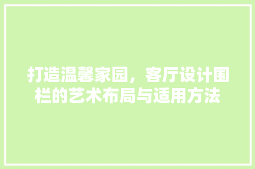 打造温馨家园，客厅设计围栏的艺术布局与适用方法