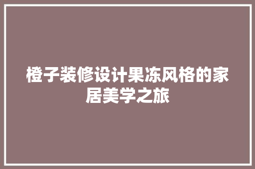 橙子装修设计果冻风格的家居美学之旅