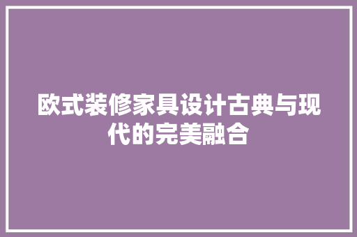 欧式装修家具设计古典与现代的完美融合