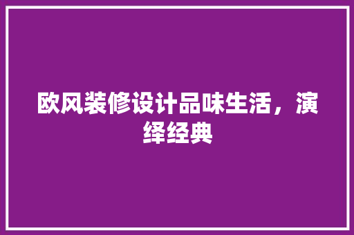 欧风装修设计品味生活，演绎经典