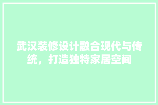 武汉装修设计融合现代与传统，打造独特家居空间