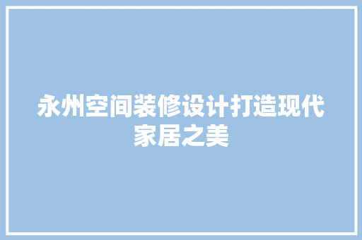 永州空间装修设计打造现代家居之美