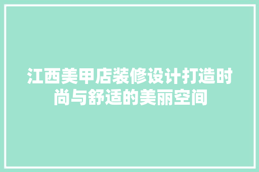 江西美甲店装修设计打造时尚与舒适的美丽空间