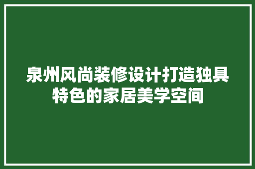 泉州风尚装修设计打造独具特色的家居美学空间