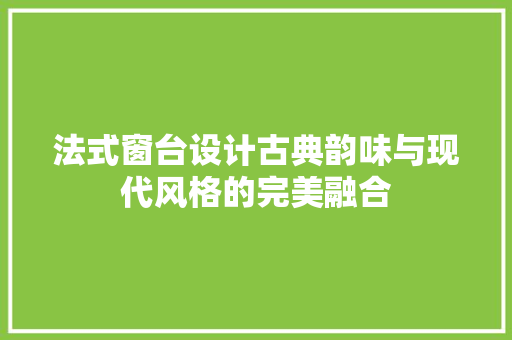 法式窗台设计古典韵味与现代风格的完美融合