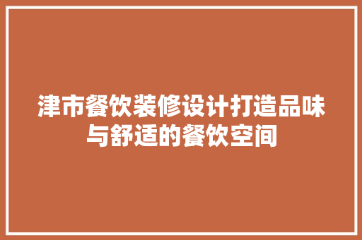 津市餐饮装修设计打造品味与舒适的餐饮空间
