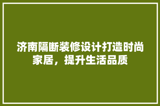 济南隔断装修设计打造时尚家居，提升生活品质