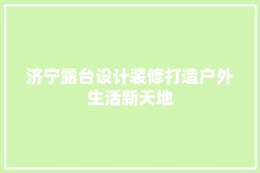 济宁露台设计装修打造户外生活新天地
