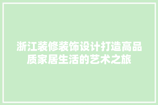 浙江装修装饰设计打造高品质家居生活的艺术之旅