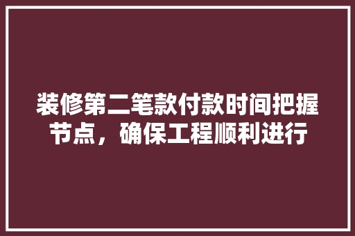 装修第二笔款付款时间把握节点，确保工程顺利进行