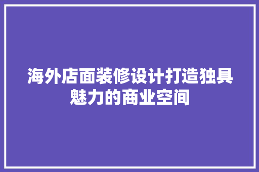 海外店面装修设计打造独具魅力的商业空间