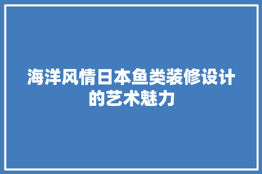 海洋风情日本鱼类装修设计的艺术魅力  第1张