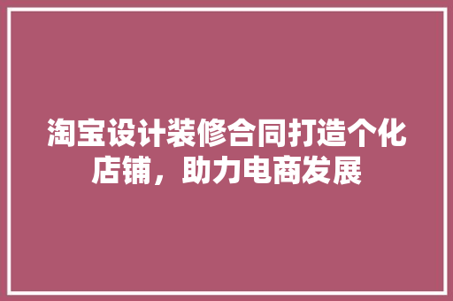 淘宝设计装修合同打造个化店铺，助力电商发展  第1张