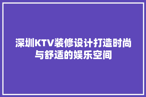 深圳KTV装修设计打造时尚与舒适的娱乐空间