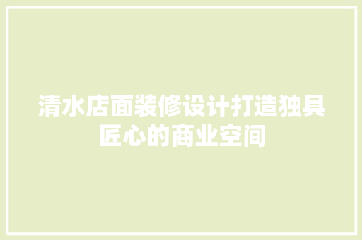 清水店面装修设计打造独具匠心的商业空间  第1张