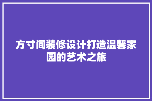 方寸间装修设计打造温馨家园的艺术之旅