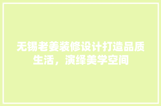 无锡老姜装修设计打造品质生活，演绎美学空间