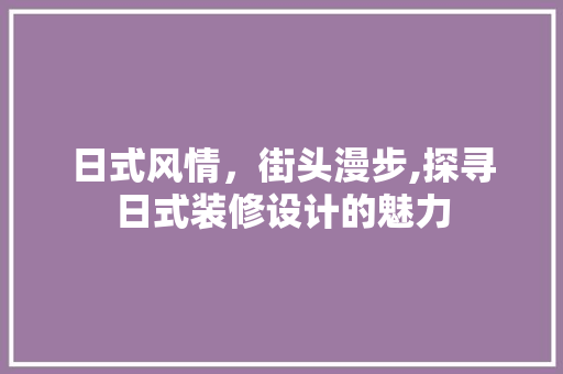 日式风情，街头漫步,探寻日式装修设计的魅力