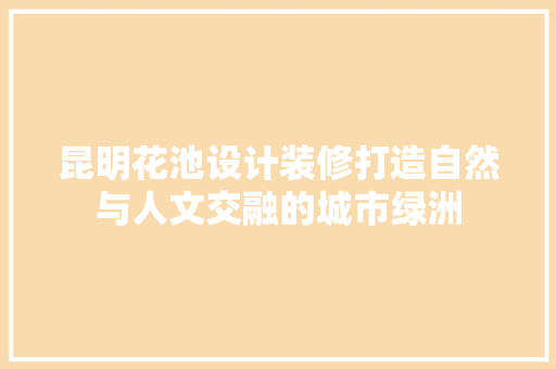 昆明花池设计装修打造自然与人文交融的城市绿洲