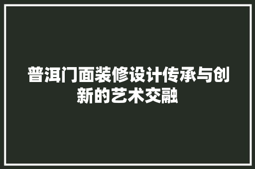 普洱门面装修设计传承与创新的艺术交融