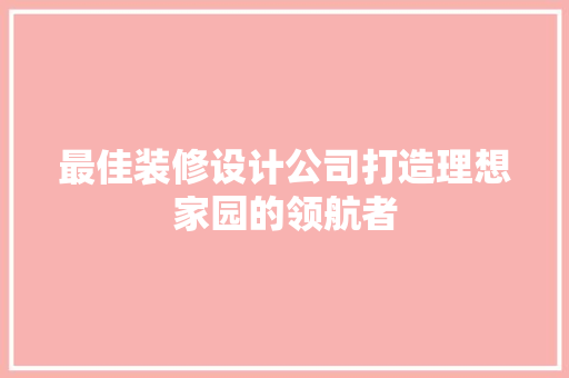 最佳装修设计公司打造理想家园的领航者