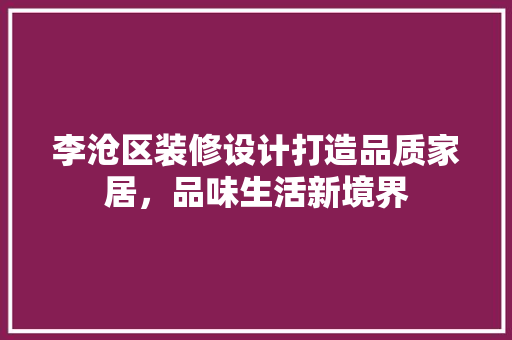 李沧区装修设计打造品质家居，品味生活新境界