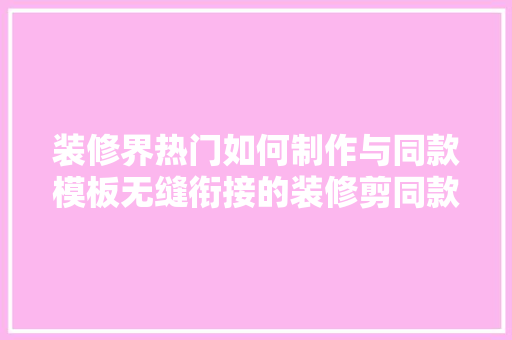 装修界热门如何制作与同款模板无缝衔接的装修剪同款