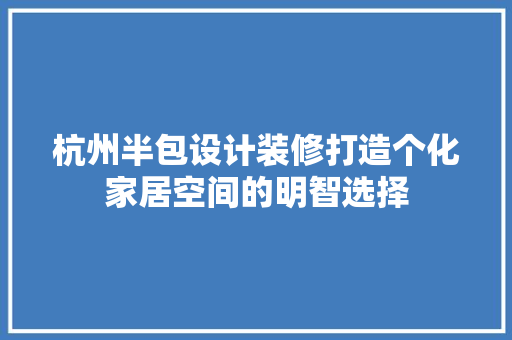 杭州半包设计装修打造个化家居空间的明智选择