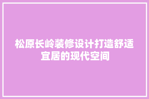 松原长岭装修设计打造舒适宜居的现代空间