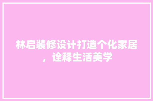 林启装修设计打造个化家居，诠释生活美学